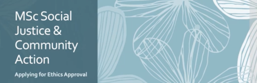 MSc Social Justice and Community Action, applying for ethics approval